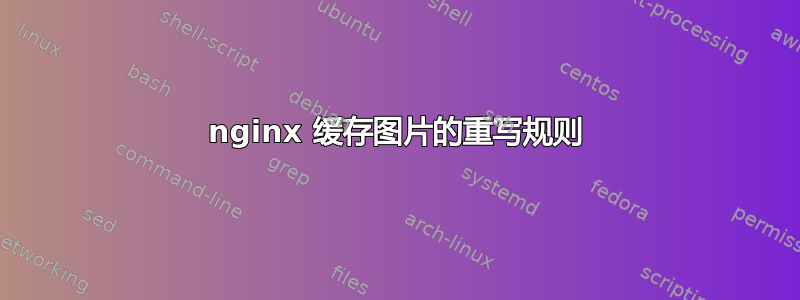 nginx 缓存图片的重写规则