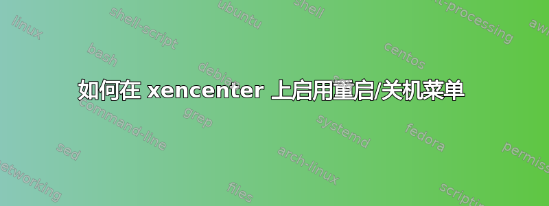 如何在 xencenter 上启用重启/关机菜单