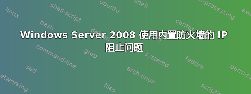 Windows Server 2008 使用内置防火墙的 IP 阻止问题