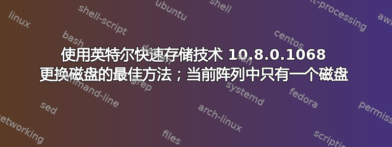 使用英特尔快速存储技术 10.8.0.1068 更换磁盘的最佳方法；当前阵列中只有一个磁盘