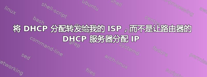 将 DHCP 分配转发给我的 ISP，而不是让路由器的 DHCP 服务器分配 IP 