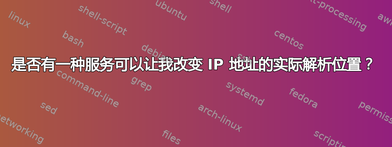 是否有一种服务可以让我改变 IP 地址的实际解析位置？