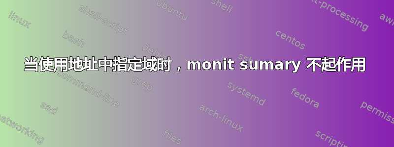 当使用地址中指定域时，monit sumary 不起作用