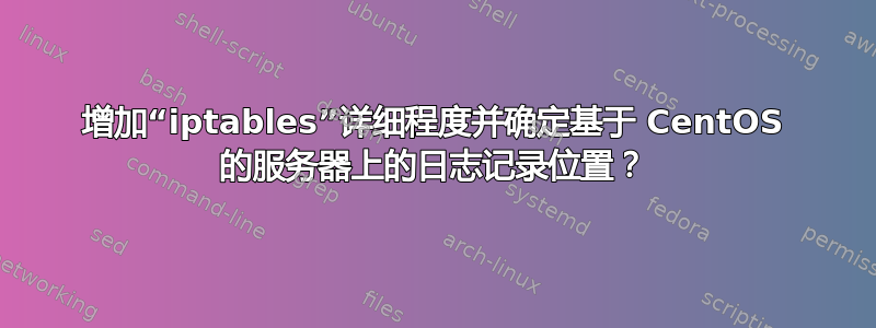 增加“iptables”详细程度并确定基于 CentOS 的服务器上的日志记录位置？