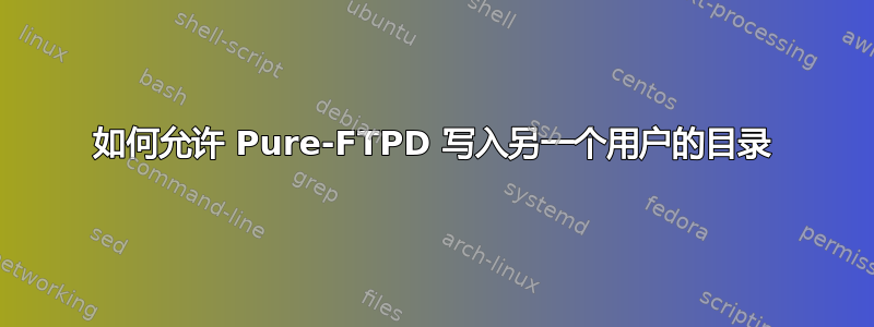 如何允许 Pure-FTPD 写入另一个用户的目录