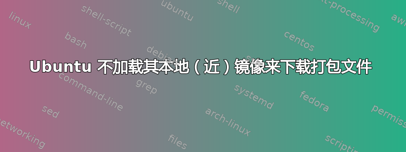 Ubuntu 不加载其本地（近）镜像来下载打包文件