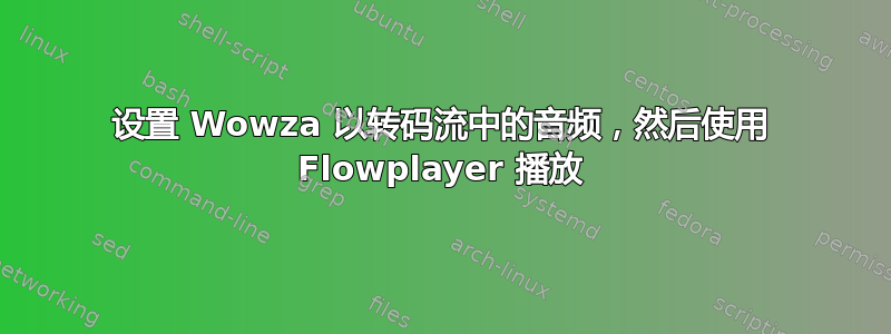 设置 Wowza 以转码流中的音频，然后使用 Flowplayer 播放