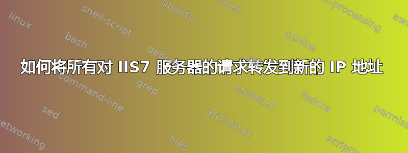 如何将所有对 IIS7 服务器的请求转发到新的 IP 地址