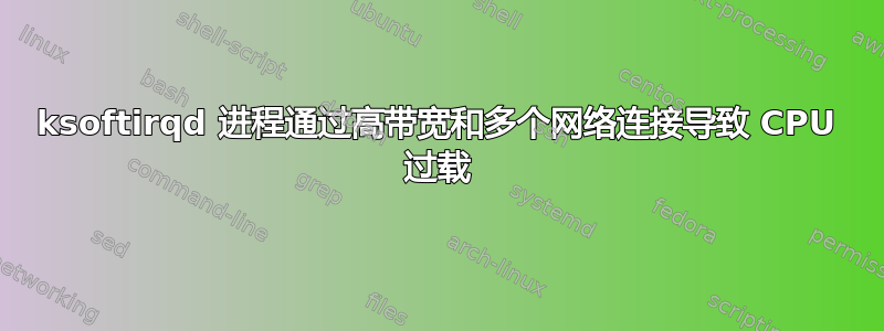 ksoftirqd 进程通过高带宽和多个网络连接导致 CPU 过载