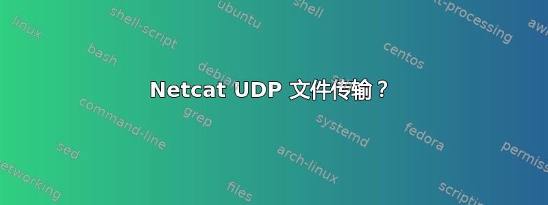 Netcat UDP 文件传输？