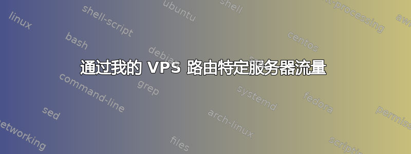 通过我的 VPS 路由特定服务器流量