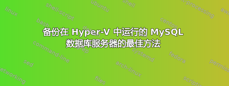 备份在 Hyper-V 中运行的 MySQL 数据库服务器的最佳方法