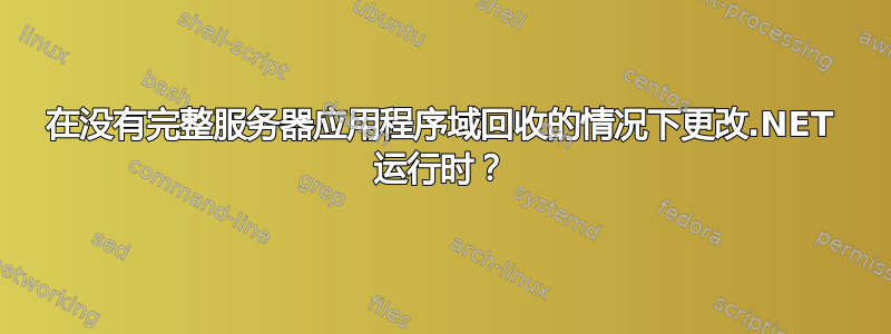 在没有完整服务器应用程序域回收的情况下更改.NET 运行时？