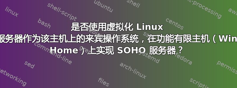 是否使用虚拟化 Linux 服务器作为该主机上的来宾操作系统，在功能有限主机（Win Home）上实现 SOHO 服务器？