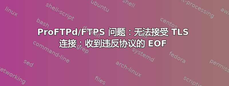 ProFTPd/FTPS 问题：无法接受 TLS 连接：收到违反协议的 EOF