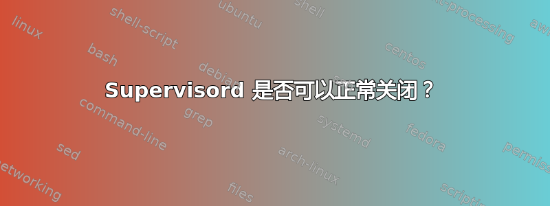 Supervisord 是否可以正常关闭？