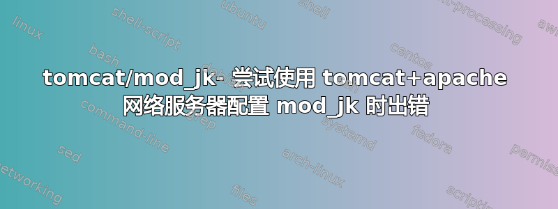 tomcat/mod_jk- 尝试使用 tomcat+apache 网络服务器配置 mod_jk 时出错