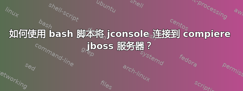 如何使用 bash 脚本将 jconsole 连接到 compiere jboss 服务器？