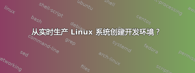 从实时生产 Linux 系统创建开发环境？