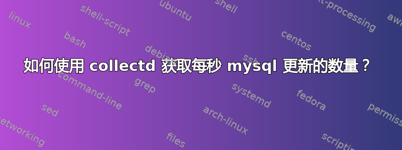 如何使用 collectd 获取每秒 mysql 更新的数量？