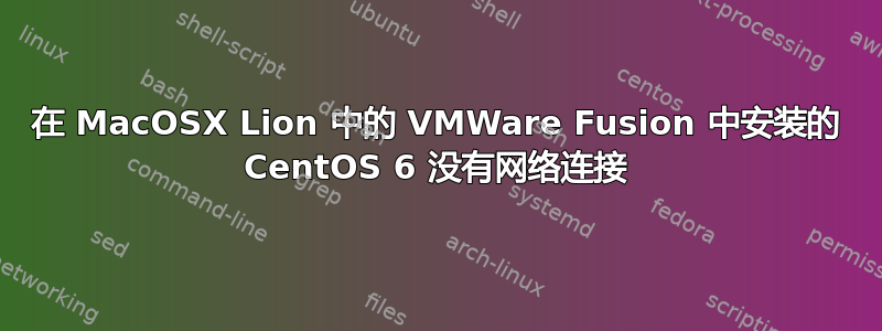 在 MacOSX Lion 中的 VMWare Fusion 中安装的 CentOS 6 没有网络连接