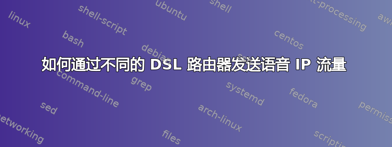 如何通过不同的 DSL 路由器发送语音 IP 流量