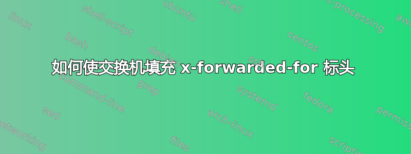 如何使交换机填充 x-forwarded-for 标头