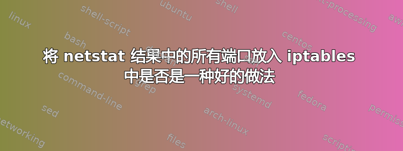 将 netstat 结果中的所有端口放入 iptables 中是否是一种好的做法