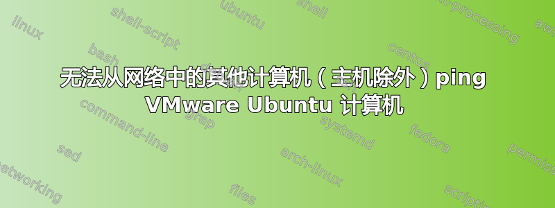 无法从网络中的其他计算机（主机除外）ping VMware Ubuntu 计算机