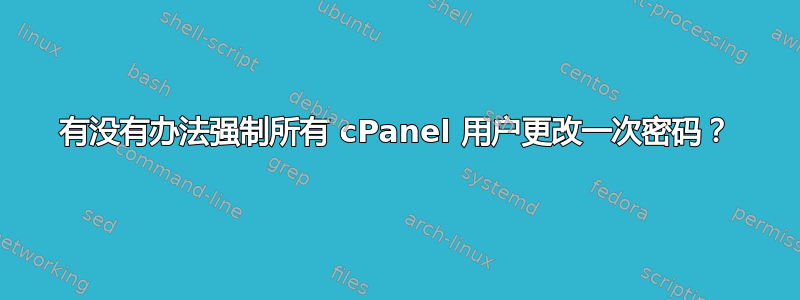 有没有办法强制所有 cPanel 用户更改一次密码？