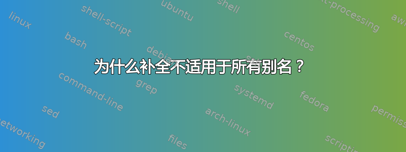 为什么补全不适用于所有别名？