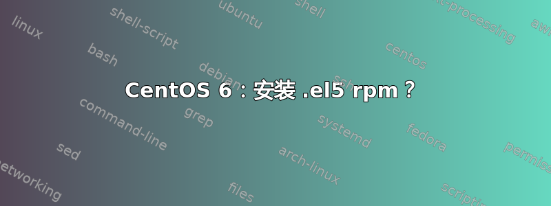 CentOS 6：安装 .el5 rpm？