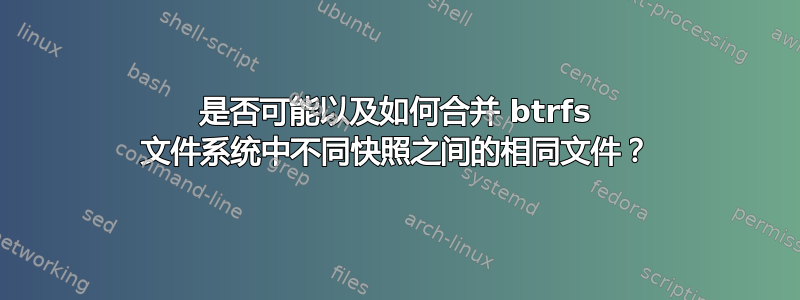 是否可能以及如何合并 btrfs 文件系统中不同快照之间的相同文件？