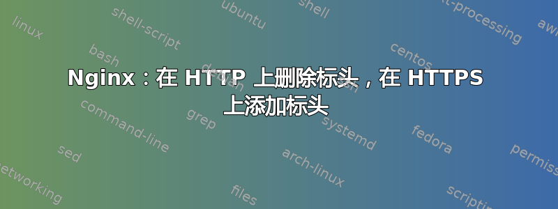 Nginx：在 HTTP 上删除标头，在 HTTPS 上添加标头