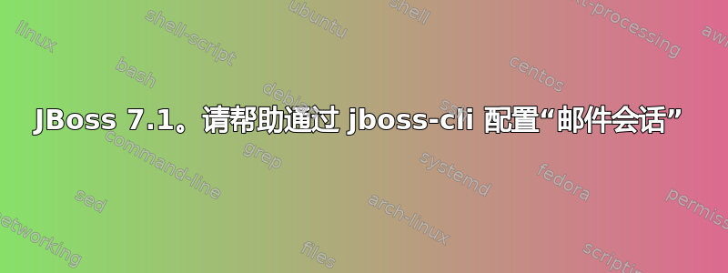 JBoss 7.1。请帮助通过 jboss-cli 配置“邮件会话”