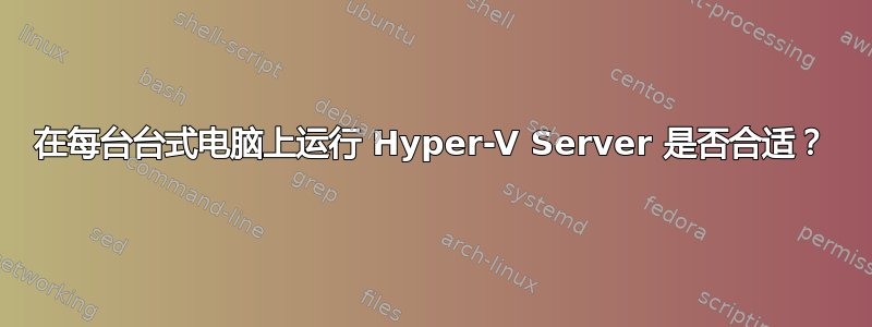 在每台台式电脑上运行 Hyper-V Server 是否合适？