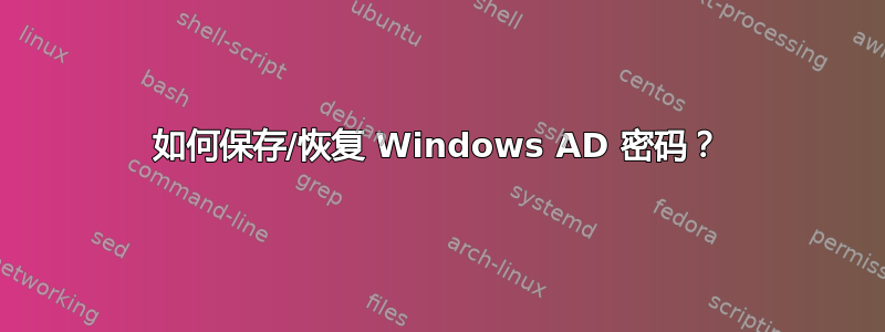 如何保存/恢复 Windows AD 密码？