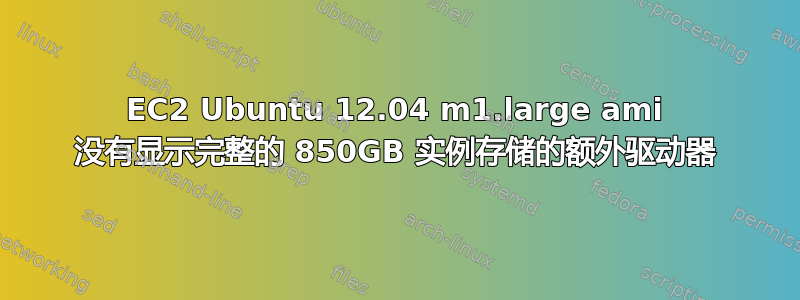 EC2 Ubuntu 12.04 m1.large ami 没有显示完整的 850GB 实例存储的额外驱动器