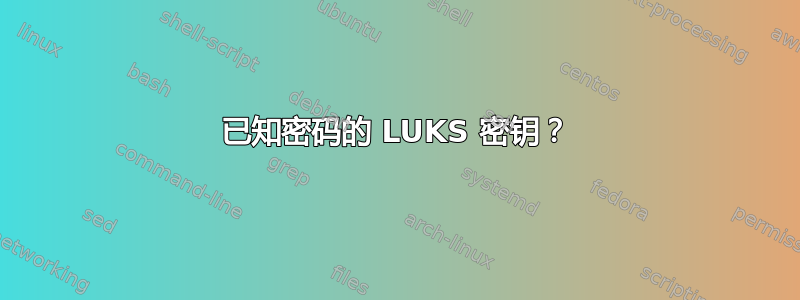 已知密码的 LUKS 密钥？