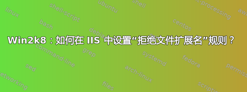 Win2k8：如何在 IIS 中设置“拒绝文件扩展名”规则？