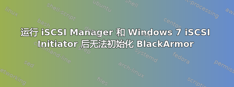 运行 iSCSI Manager 和 Windows 7 iSCSI Initiator 后无法初始化 BlackArmor