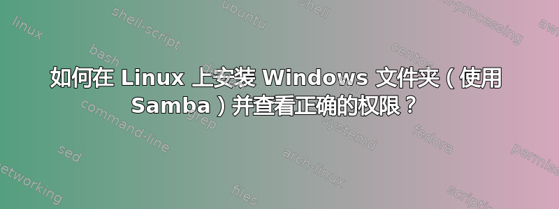 如何在 Linux 上安装 Windows 文件夹（使用 Samba）并查看正确的权限？