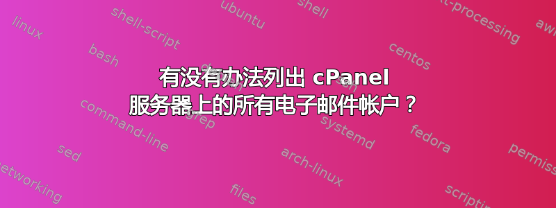 有没有办法列出 cPanel 服务器上的所有电子邮件帐户？