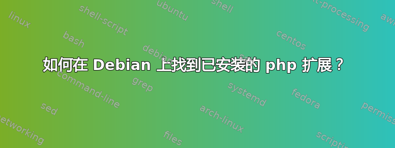 如何在 Debian 上找到已安装的 php 扩展？