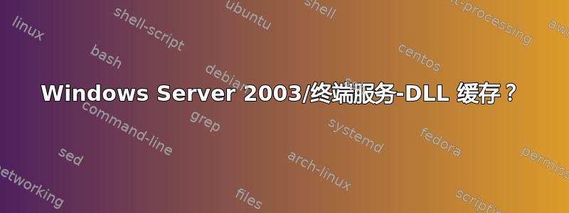 Windows Server 2003/终端服务-DLL 缓存？