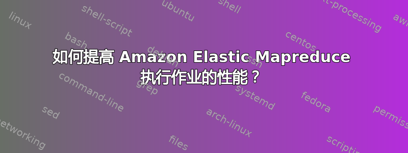 如何提高 Amazon Elastic Mapreduce 执行作业的性能？