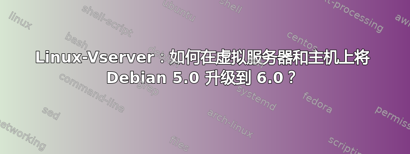 Linux-Vserver：如何在虚拟服务器和主机上将 Debian 5.0 升级到 6.0？