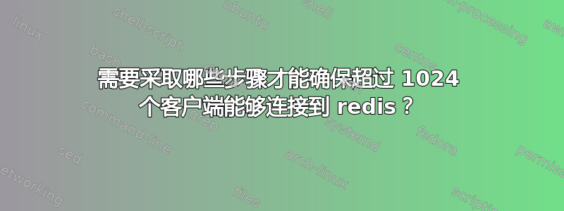 需要采取哪些步骤才能确保超过 1024 个客户端能够连接到 redis？