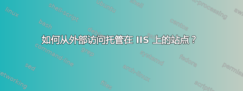 如何从外部访问托管在 IIS 上的站点？