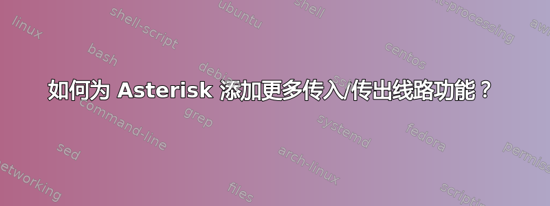 如何为 Asterisk 添加更多传入/传出线路功能？